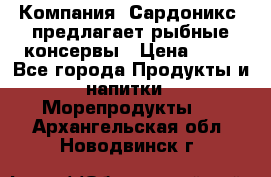 Компания “Сардоникс“ предлагает рыбные консервы › Цена ­ 36 - Все города Продукты и напитки » Морепродукты   . Архангельская обл.,Новодвинск г.